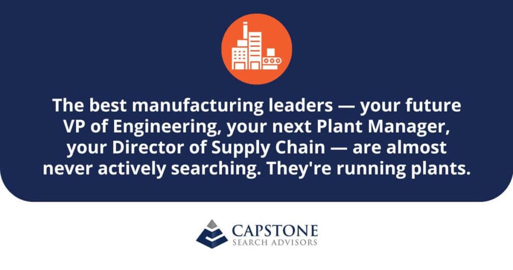 "The best manufacturing leaders — your future VP of Engineering, your next Plant Manager, your Director of Supply Chain — are almost never actively searching. They're running plants." — Capstone Search Advisors on reaching passive manufacturing talent through retained search.